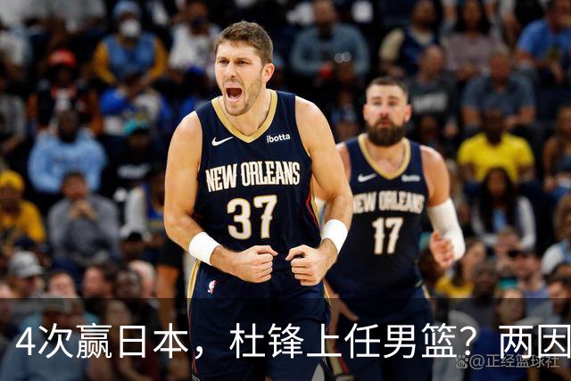 4次赢日本，杜锋上任男篮？两因素关键，曾主动请缨，曾大胜33分